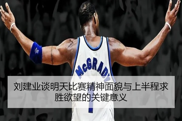 刘建业谈明天比赛精神面貌与上半程求胜欲望的关键意义